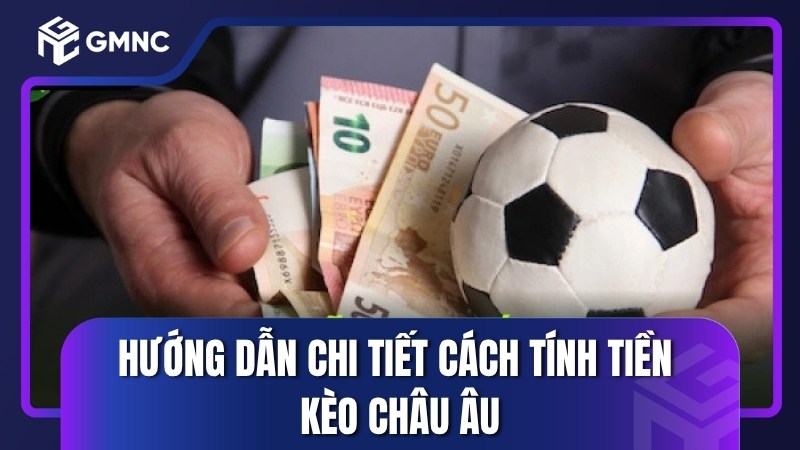 Hướng dẫn chi tiết cách tính tiền kèo châu Âu