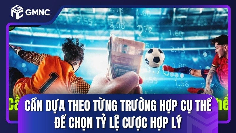 Cần dựa theo từng trường hợp cụ thể để chọn tỷ lệ cược hợp lý