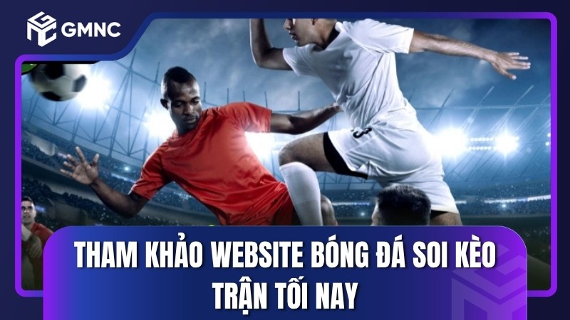 Tham khảo website bóng đá soi kèo trận tối nay