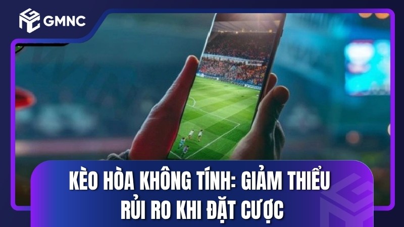 Kèo hòa không tính: Giảm thiểu rủi ro khi đặt cược