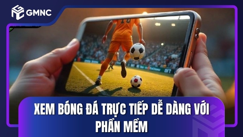 Xem bóng đá trực tiếp dễ dàng với phần mềm