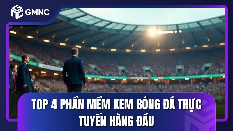 Top 4 phần mềm xem bóng đá trực tuyến hàng đầu