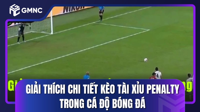 Giải thích chi tiết kèo Tài Xỉu Penalty trong cá độ bóng đá