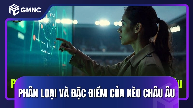 Phân loại và đặc điểm của kèo Châu Âu