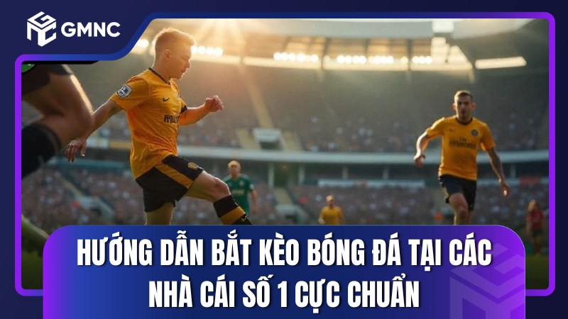 Hướng dẫn bắt kèo bóng đá tại các nhà cái số 1 cực chuẩn