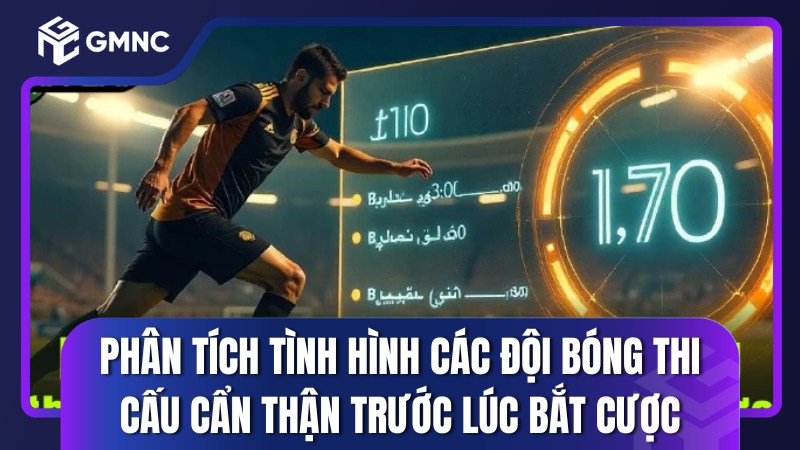 Phân tích tình hình các đội bóng thi cấu cẩn thận trước lúc bắt cược