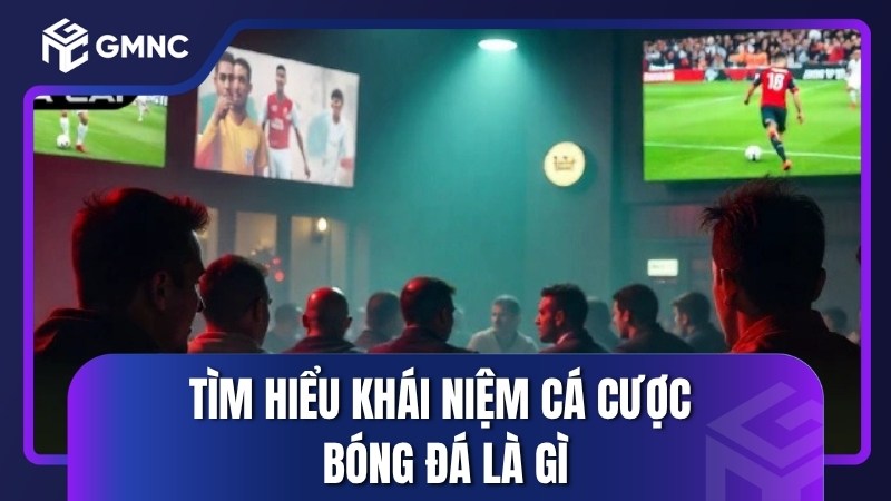 Tìm hiểu khái niệm cá cược bóng đá là gì