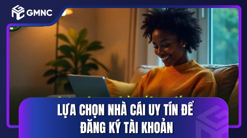 Lựa chọn nhà cái uy tín để đăng ký tài khoản