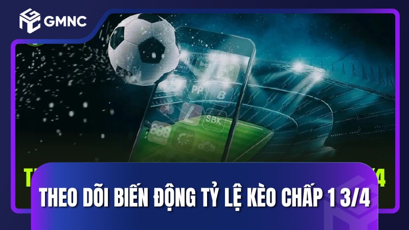 Theo dõi biến động tỷ lệ kèo chấp 1 3/4