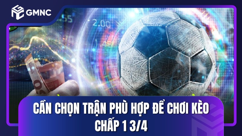 Cần chọn trận phù hợp để chơi kèo chấp 1 3/4