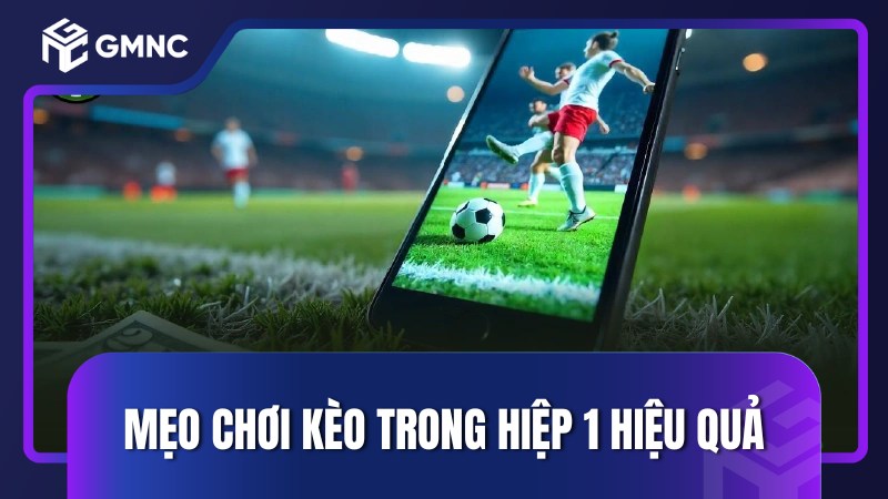 Mẹo chơi kèo trong hiệp 1 hiệu quả