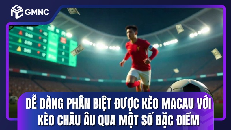 Người chơi dễ dàng phân biệt được kèo Macau với kèo châu Âu qua một số đặc điểm