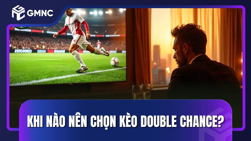 Khi nào nên chọn kèo double chance?