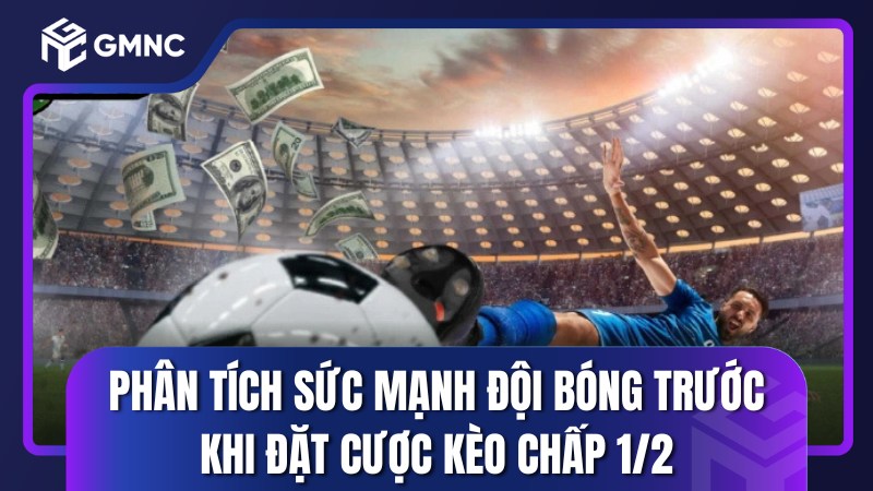 Phân tích sức mạnh đội bóng trước khi đặt cược kèo chấp 1/2