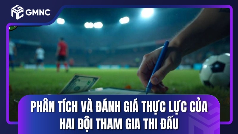 Phân tích và đánh giá thực lực của hai đội tham gia thi đấu