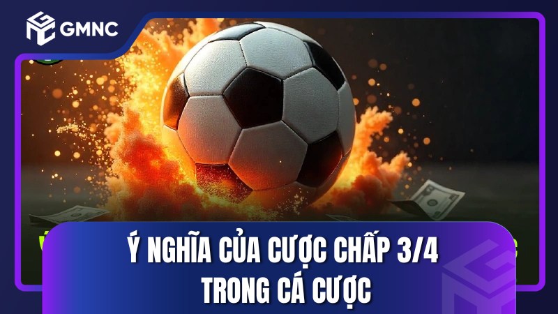 Ý nghĩa của cược chấp 3/4 trong cá cược
