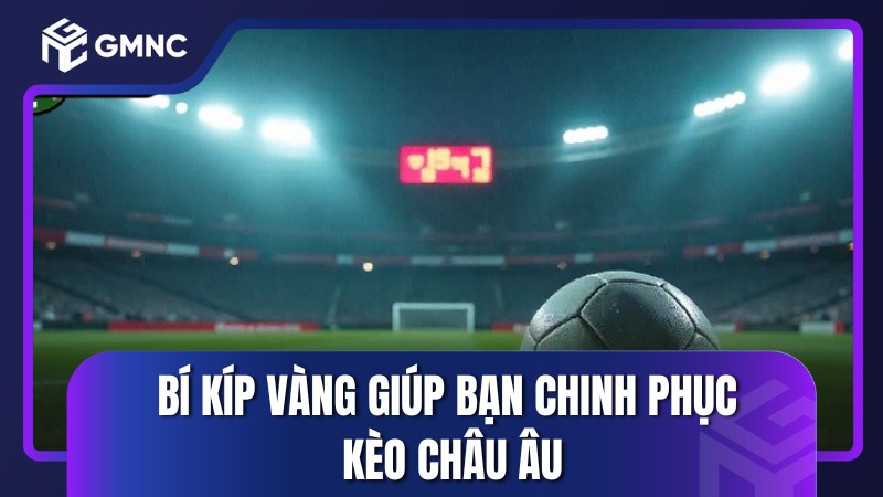 Bí kíp vàng giúp bạn chinh phục kèo châu Âu