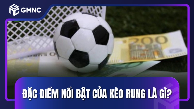 Đặc điểm nổi bật của kèo rung là gì?