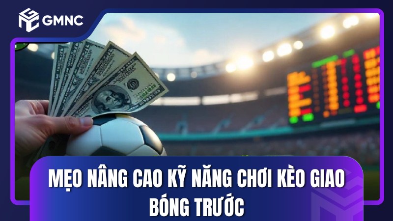 Mẹo nâng cao kỹ năng chơi kèo giao bóng trước