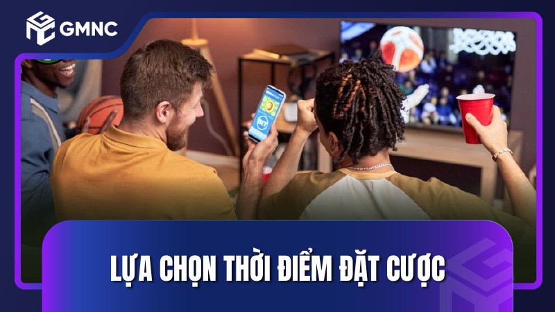 Lựa chọn thời điểm đặt cược