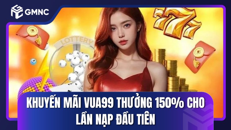 Khuyến mãi Vua99 thưởng 150% cho lần nạp đầu tiên