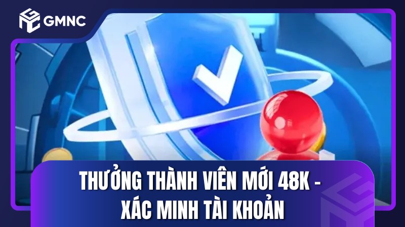 Thưởng thành viên mới 48K – Xác minh tài khoản