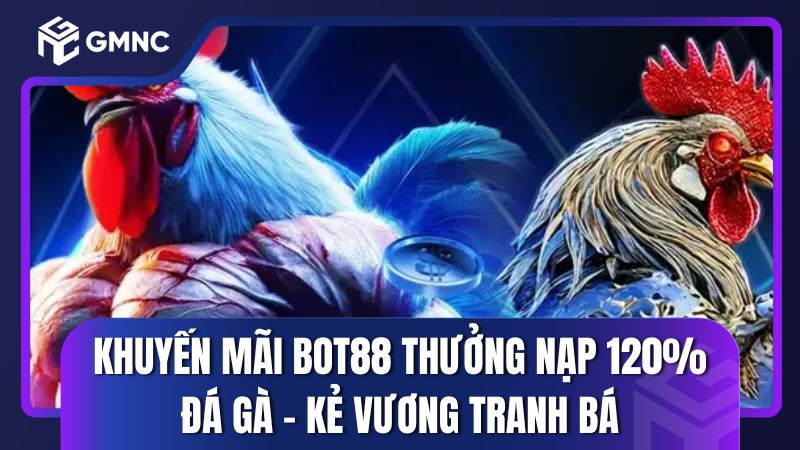Khuyến mãi Bot88 thưởng nạp 120% đá gà – Kẻ vương tranh bá