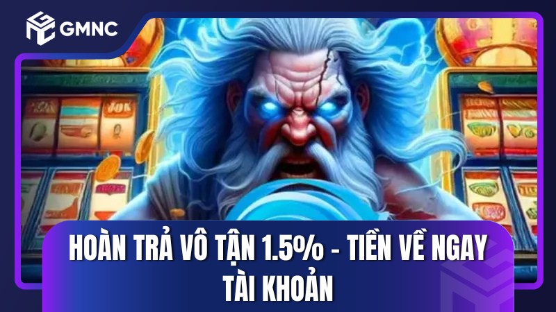 Hoàn trả vô tận 1.5% – Tiền về ngay tài khoản
