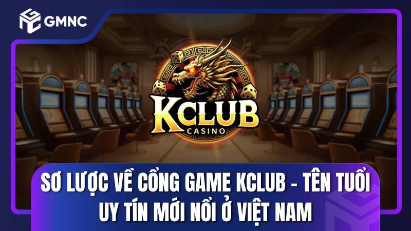 Sơ lược về cổng game Kclub – Tên tuổi uy tín mới nổi ở Việt Nam